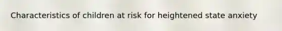 Characteristics of children at risk for heightened state anxiety