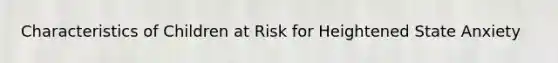 Characteristics of Children at Risk for Heightened State Anxiety