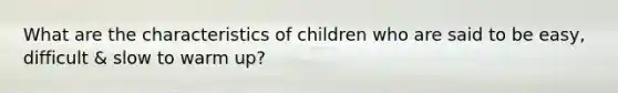 What are the characteristics of children who are said to be easy, difficult & slow to warm up?