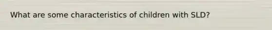 What are some characteristics of children with SLD?