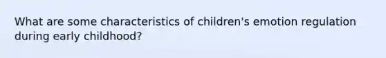 What are some characteristics of children's emotion regulation during early childhood?