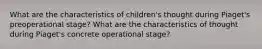 What are the characteristics of children's thought during Piaget's preoperational stage? What are the characteristics of thought during Piaget's concrete operational stage?