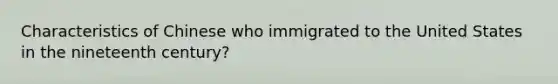 Characteristics of Chinese who immigrated to the United States in the nineteenth century?