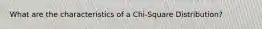 What are the characteristics of a Chi-Square Distribution?