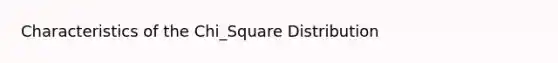 Characteristics of the Chi_Square Distribution