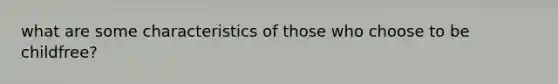 what are some characteristics of those who choose to be childfree?