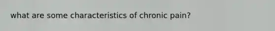 what are some characteristics of chronic pain?