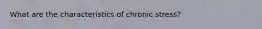 What are the characteristics of chronic stress?