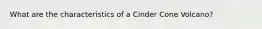 What are the characteristics of a Cinder Cone Volcano?