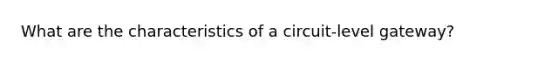 What are the characteristics of a circuit-level gateway?