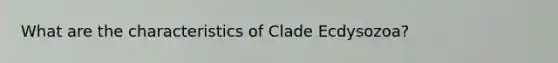 What are the characteristics of Clade Ecdysozoa?