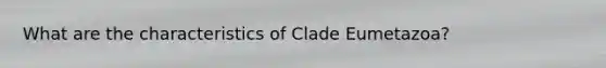 What are the characteristics of Clade Eumetazoa?