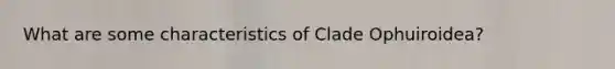 What are some characteristics of Clade Ophuiroidea?