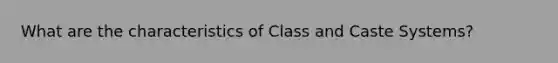 What are the characteristics of Class and Caste Systems?