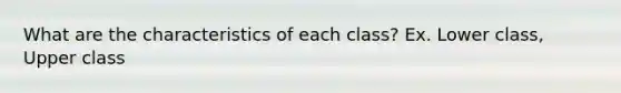 What are the characteristics of each class? Ex. Lower class, Upper class