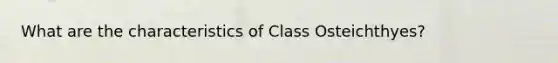 What are the characteristics of Class Osteichthyes?