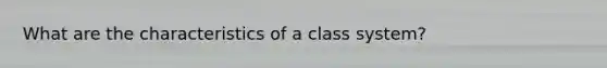 What are the characteristics of a class system?