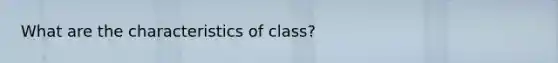 What are the characteristics of class?