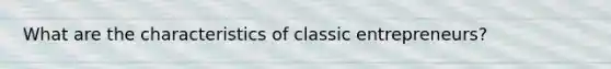 What are the characteristics of classic entrepreneurs?