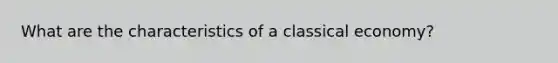 What are the characteristics of a classical economy?