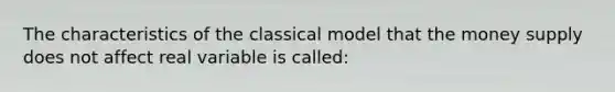 The characteristics of the classical model that the money supply does not affect real variable is called: