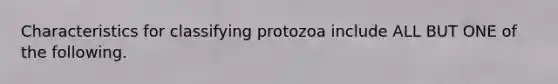 Characteristics for classifying protozoa include ALL BUT ONE of the following.