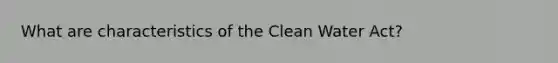 What are characteristics of the Clean Water Act?