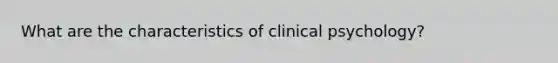 What are the characteristics of clinical psychology?