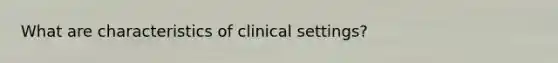 What are characteristics of clinical settings?