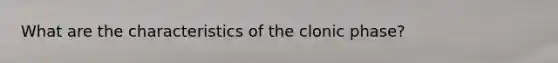 What are the characteristics of the clonic phase?