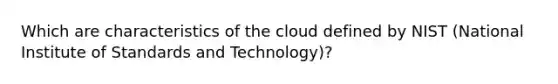 Which are characteristics of the cloud defined by NIST (National Institute of Standards and Technology)?