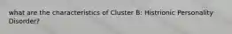 what are the characteristics of Cluster B: Histrionic Personality Disorder?