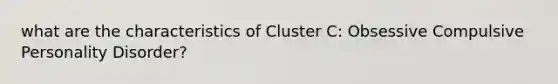 what are the characteristics of Cluster C: Obsessive Compulsive Personality Disorder?