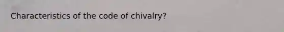 Characteristics of the code of chivalry?