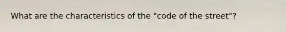 What are the characteristics of the "code of the street"?