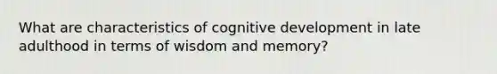 What are characteristics of cognitive development in late adulthood in terms of wisdom and memory?