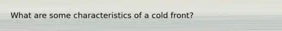 What are some characteristics of a cold front?