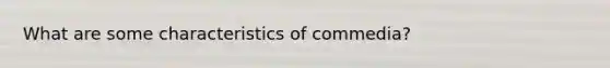 What are some characteristics of commedia?