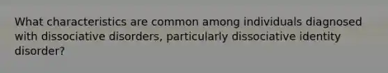 What characteristics are common among individuals diagnosed with dissociative disorders, particularly dissociative identity disorder?