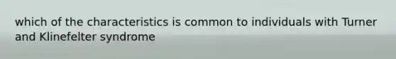 which of the characteristics is common to individuals with Turner and Klinefelter syndrome