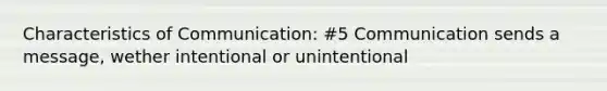 Characteristics of Communication: #5 Communication sends a message, wether intentional or unintentional