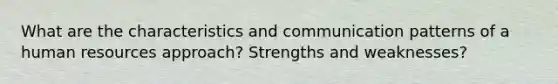 What are the characteristics and communication patterns of a human resources approach? Strengths and weaknesses?