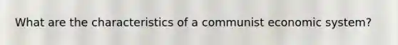 What are the characteristics of a communist economic system?