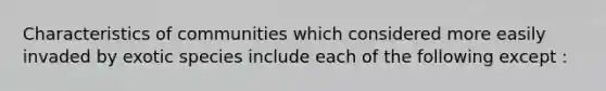 Characteristics of communities which considered more easily invaded by exotic species include each of the following except :