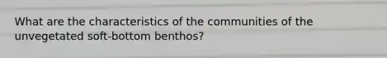 What are the characteristics of the communities of the unvegetated soft-bottom benthos?