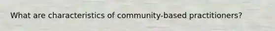 What are characteristics of community-based practitioners?