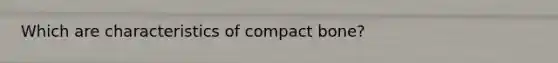 Which are characteristics of compact bone?