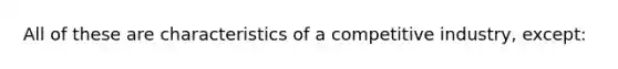 ​All of these are characteristics of a competitive industry, except: