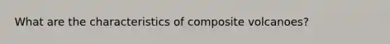 What are the characteristics of composite volcanoes?