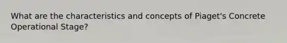 What are the characteristics and concepts of Piaget's Concrete Operational Stage?